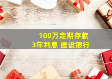 100万定期存款3年利息 建设银行